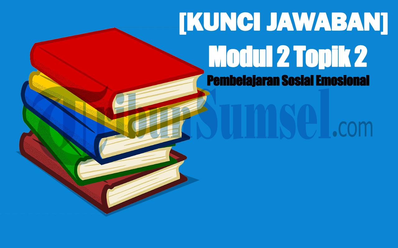 Kunci Jawaban: Latihan Pemahaman Modul 2 Topik 2 Pembelajaran Sosial Emosional