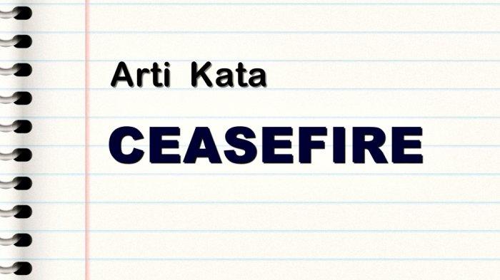 Arti kata ceasefire dan contoh kalimatnya
