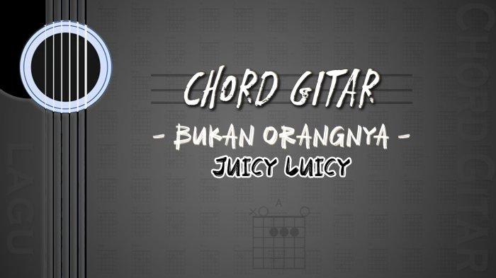 Chord Lagu Bukan Orangnya - Juicy Luicy - Kunci Gitar A - Tribunmanado ...