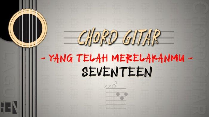 Chord Lagu Yang Telah Merelakanmu - Seventeen - Kunci D Lirik Hati Ini