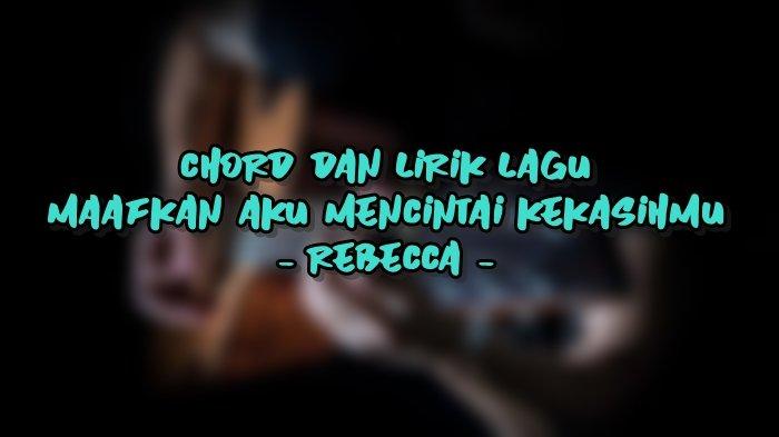 Chord dan Lirik Lagu Maafkan Aku Mencintai Kekasihmu - Rebecca
