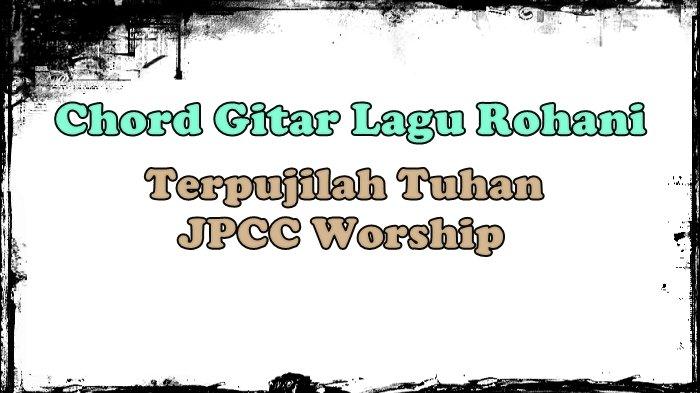 Chord Gitar Lagu Rohani Terpujilah Tuhan, JPCC Worship - Tribunmanado.co.id