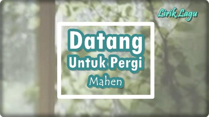 Lirik Lagu Datang Untuk Pergi - Mahen, Jangan Pernah Lagi Singgah