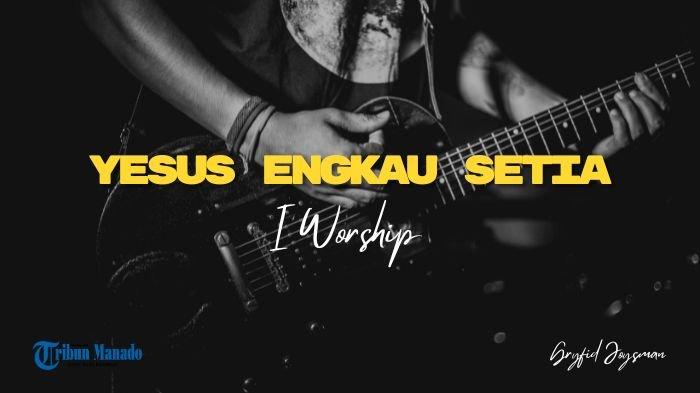 Lirik Lagu Yesus Engkau Setia - I Worship, Kukan MenyembahMu Untuk