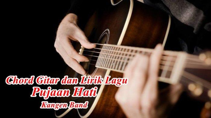 Chord Gitar Dan Lirik Lagu Pujaan Hati Kangen Band Hai Pujaan Hati