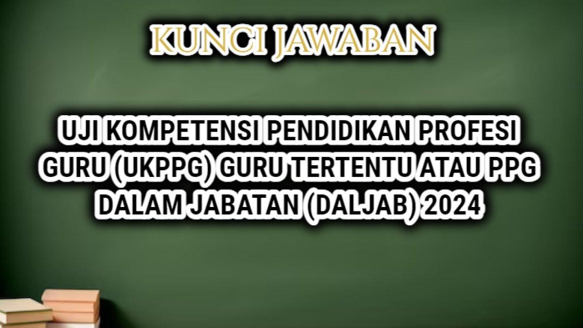 60 soal dan kunci jawaban Uji Kompetensi Pendidikan Profesi Guru (UKPPG) Guru Tertentu atau PPG Dalam Jabatan (Daljab) 2024.