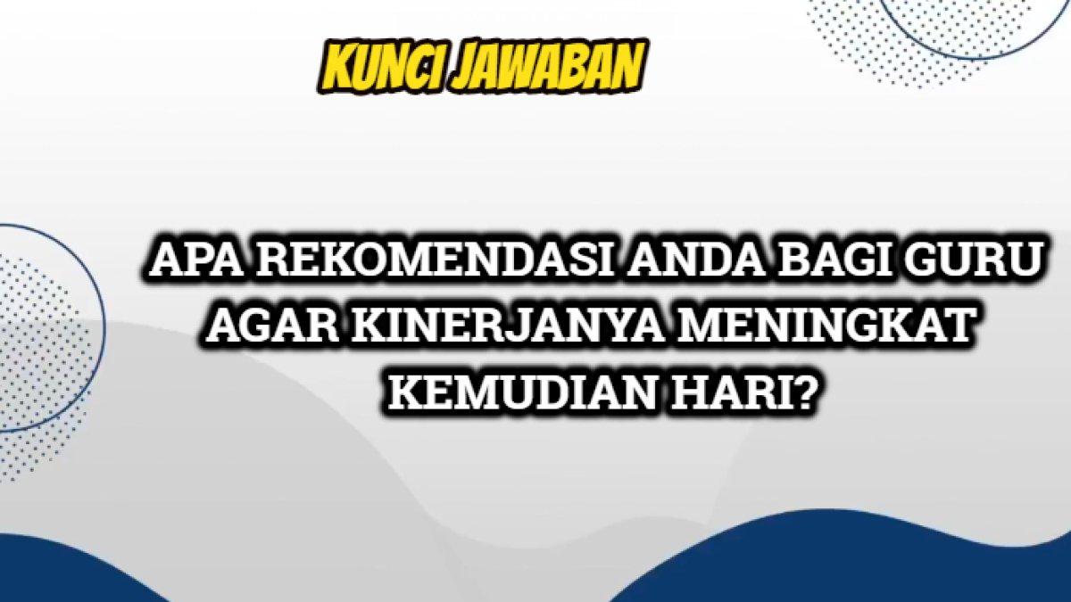 Kunci jawaban dari soal 'Apa rekomendasi Anda bagi guru agar kinerjanya meningkat di kemudian hari?'