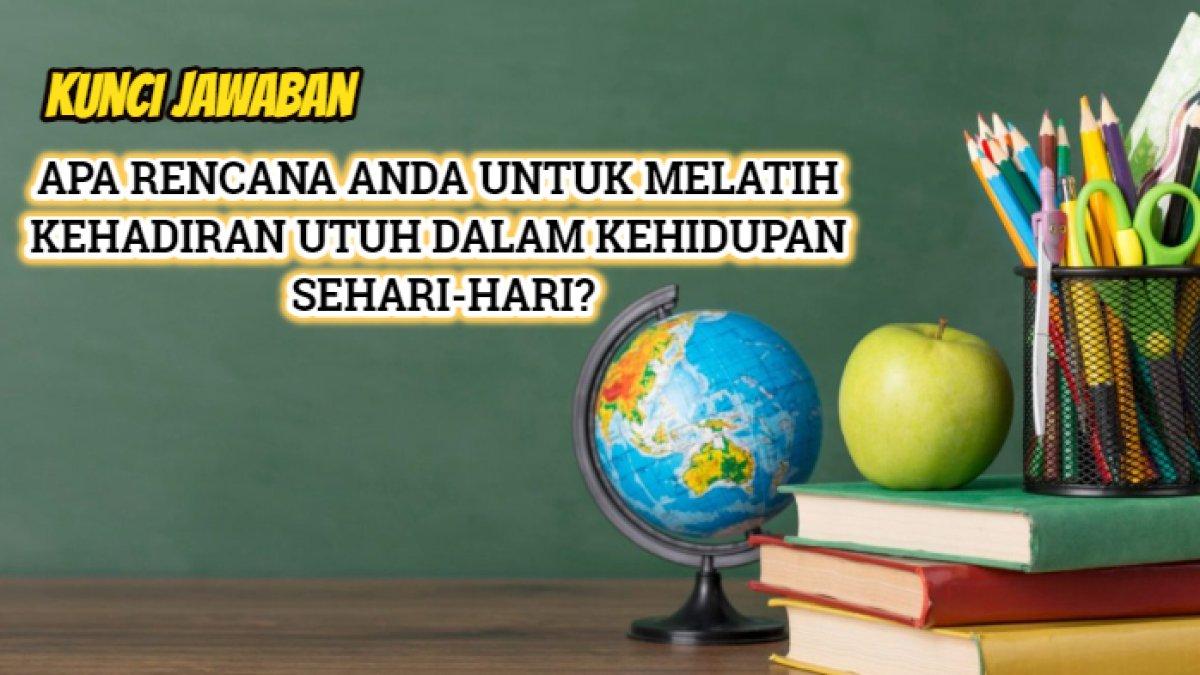 Kunci jawaban dari soal 'Apa rencana Anda untuk melatih kehadiran utuh dalam kehidupan sehari-hari?'