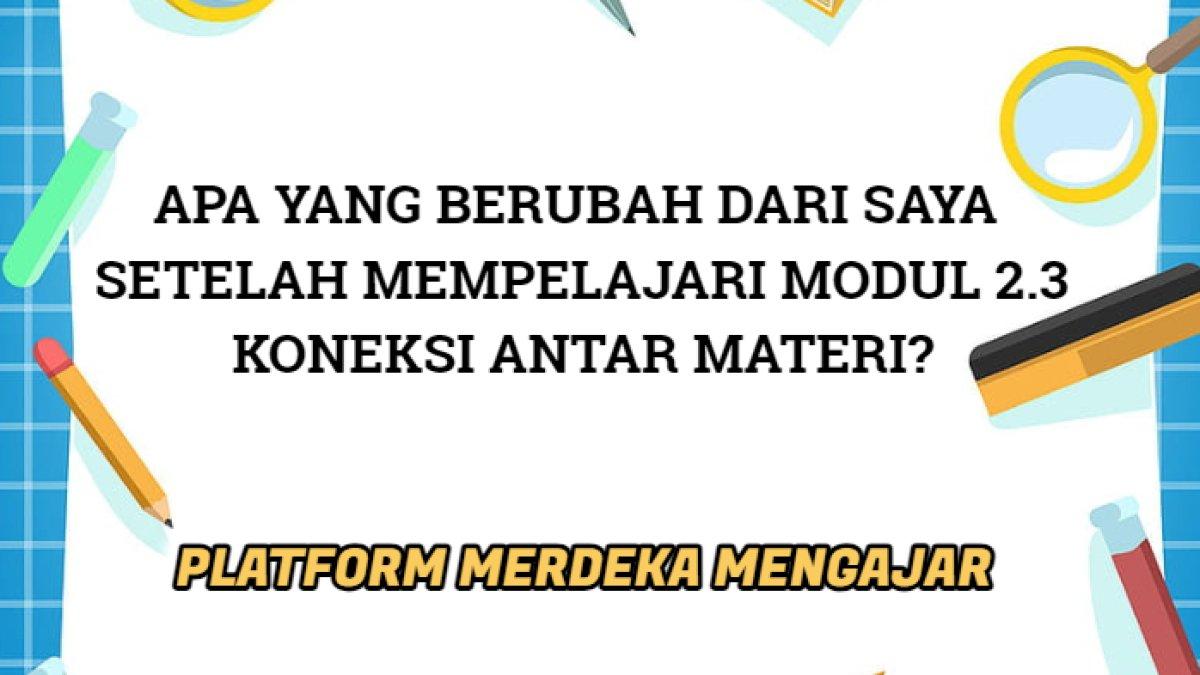 Kunci jawaban terbaik dari soal 'Apa yang berubah dari saya setelah mempelajari Modul 2.3 Koneksi Antar Materi?'