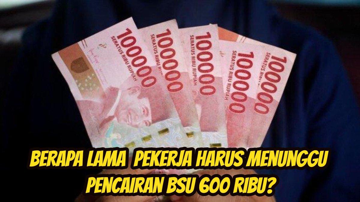 BSU 600 RIBU - BSU 600 Ribu tak kunjung cair, berapa lama pekerja harus menunggu?