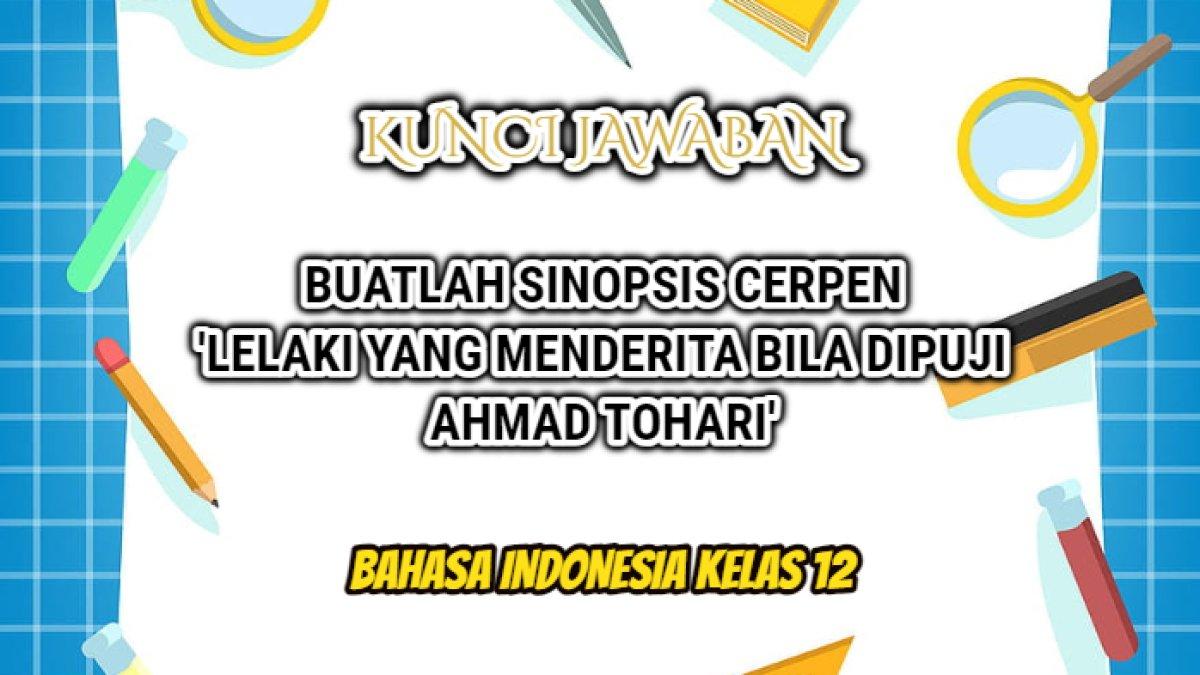 Bahasa Indonesia Kelas 12 yang di dalamnya terdapat tugas membuat sinopsis cerita pendek atau cerpen 'lelaki yang menderita bila dipuji Ahmad Tohari'