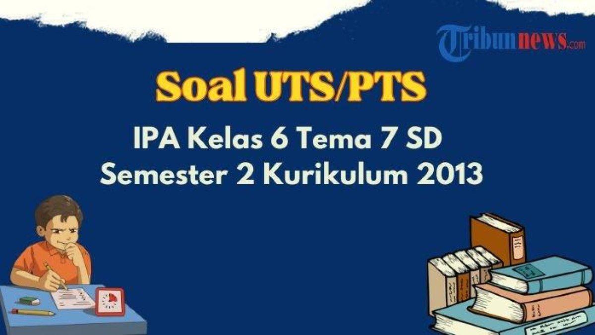 Berikut 35 contoh soal PTS/UTS IPA Kelas 6 Tema 7 SD Semester 2