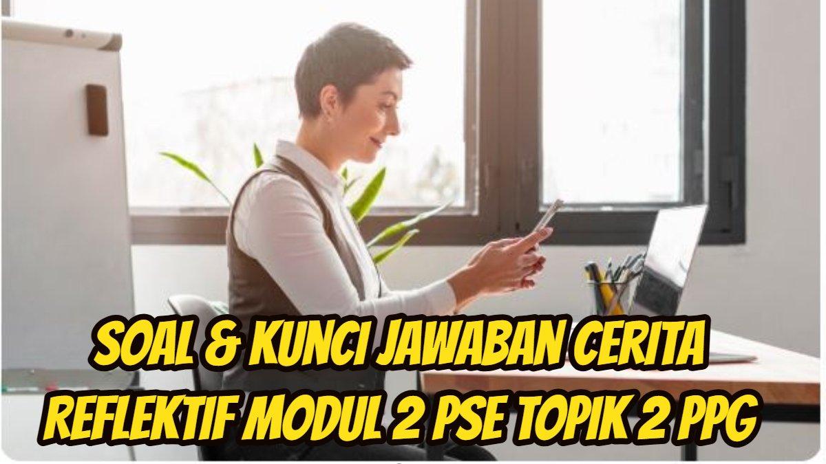 PPG 2025: Berikut ini soal dan kunci Jawaban Cerita Reflektif Modul 2 PSE Topik 2 PPG 2025