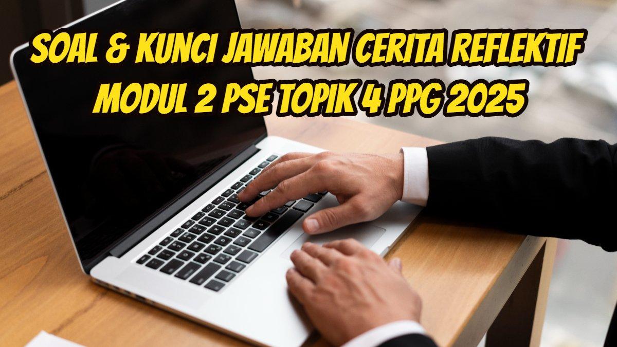 PPG 2025: Berikut ini soal dan kunci Jawaban Cerita Reflektif Modul 2 PSE Topik 4 PPG 2025