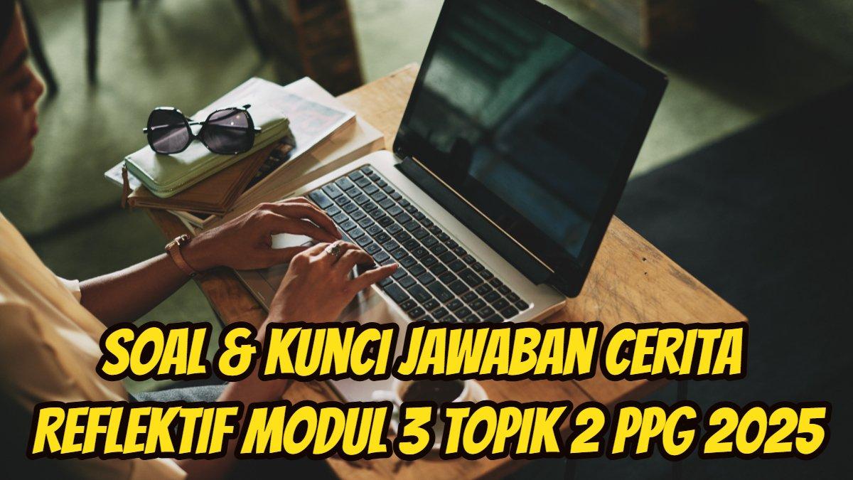 PPG 2025: Berikut ini soal dan kunci Jawaban Cerita Reflektif Modul 3 Topik 2 PPG 2025