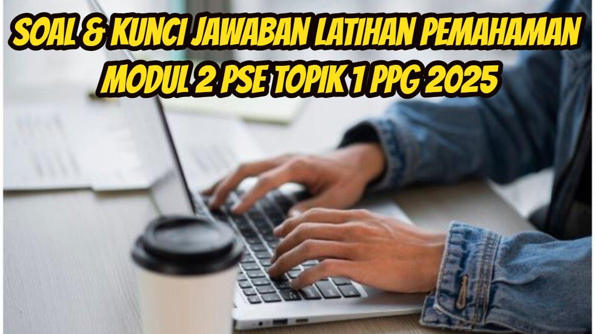PPG 2025: Berikut ini soal dan kunci Jawaban Latihan Pemahaman Modul 2 PSE Topik 1 PPG 2025