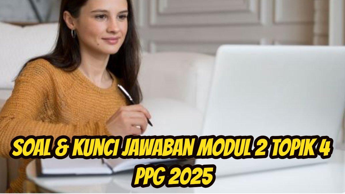 PPG 2025 - Berikut ini soal dan kunci Jawaban Modul 2 Topik 4 PPG 2025