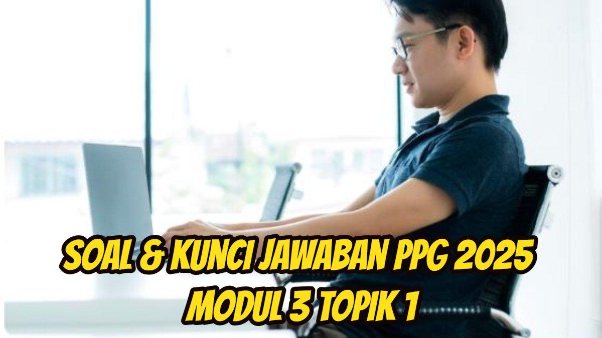 PPG 2025: Berikut ini soal dan kunci Jawaban PPG 2025 Modul 3 Topik 1