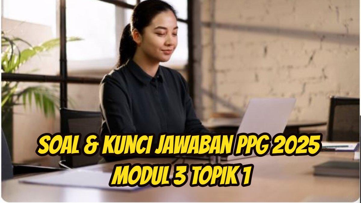 PPG 2025: Berikut ini soal dan kunci Jawaban PPG 2025 Modul 3 Topik 1,