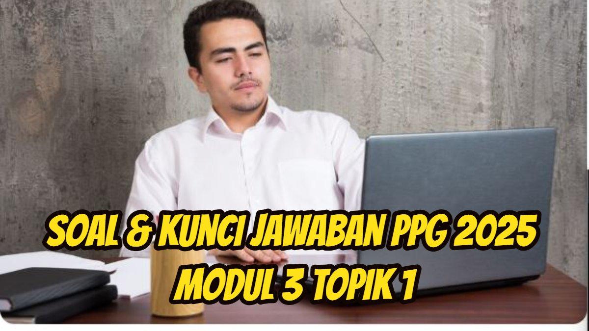 PPG 2025: Berikut ini soal dan kunci jawaban PPG 2025 Modul 3 Topik 1