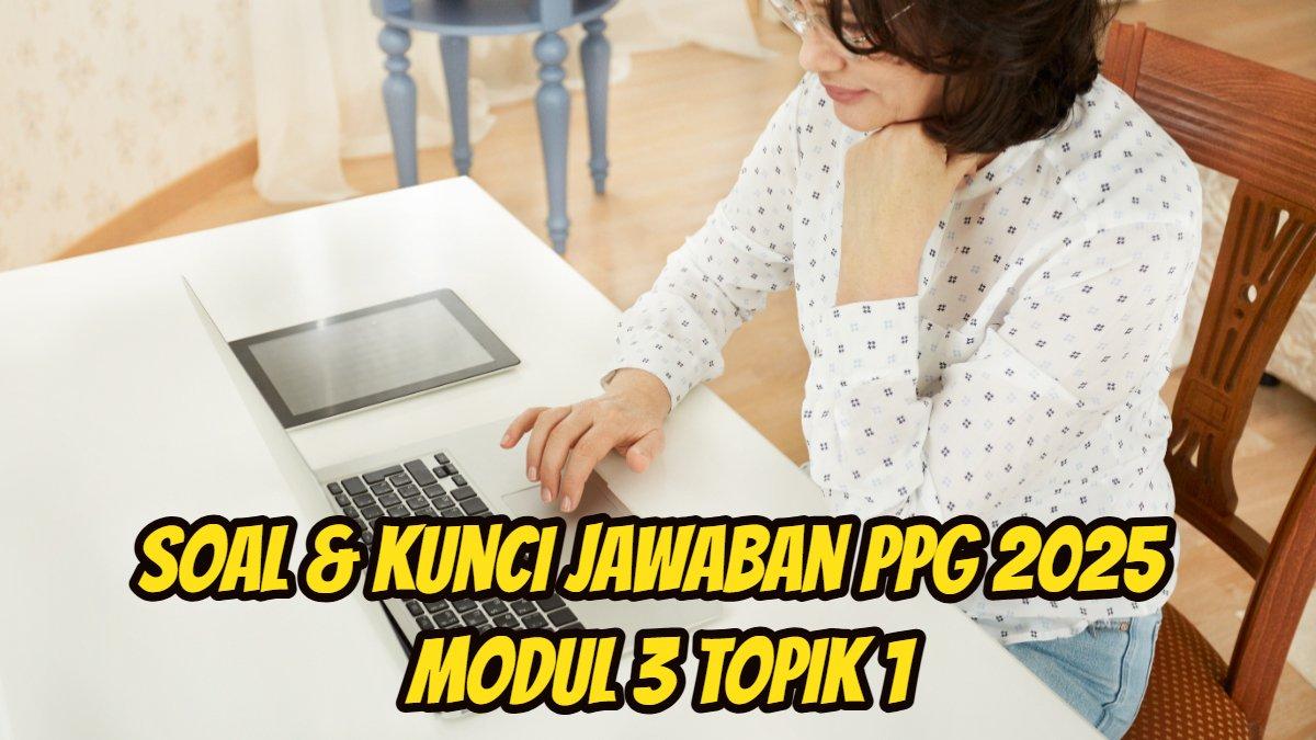 PPG 2025: Berikut ini soal dan kunci jawaban PPG 2025 Modul 3 Topik 1