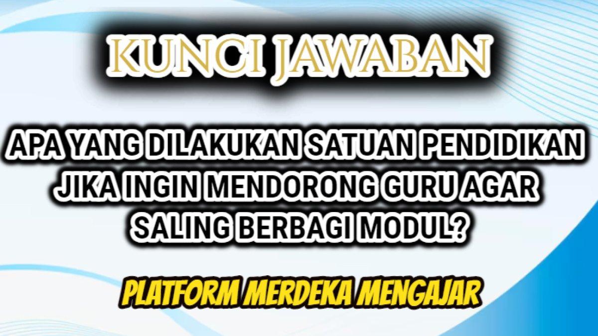 Berikut jawaban soal 'Apa yang dilakukan satuan pendidikan jika ingin mendorong guru agar saling berbagi modul?' Platform Merdeka Mengajar.