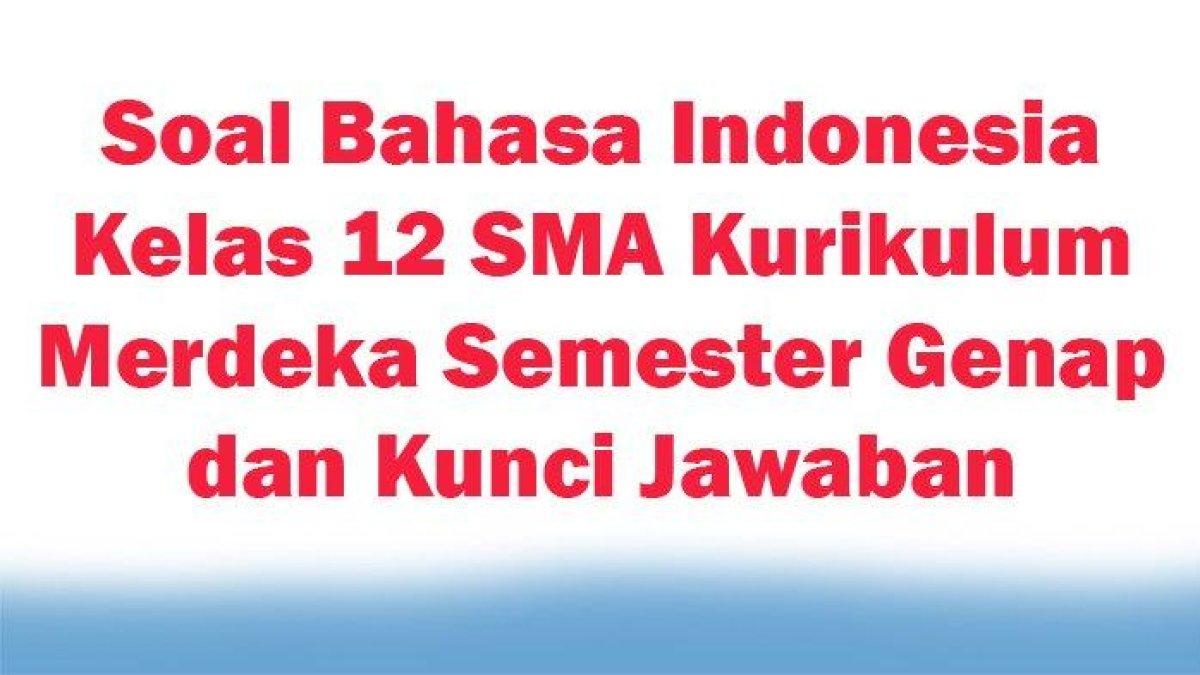 Contoh-Soal-Bahasa-Indonesia-Kelas-12-SMA-Kurikulum-Merdeka-Semester-Genap-dan-Kunci-Jawaban