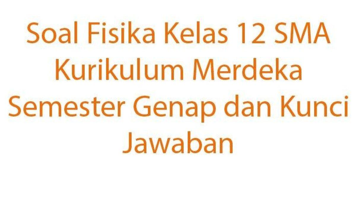 Contoh-Soal-Fisika-Kelas-12-SMA-Kurikulum-Merdeka-Semester-Genap-dan-Kunci-Jawaban