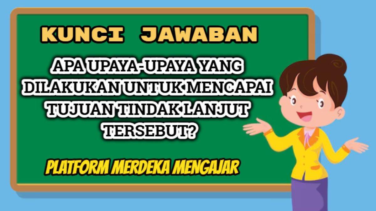 Contoh jawaban 'Apa upaya-upaya yang dilakukan untuk mencapai tujuan tindak lanjut tersebut?' Platform Merdeka Mengajar.