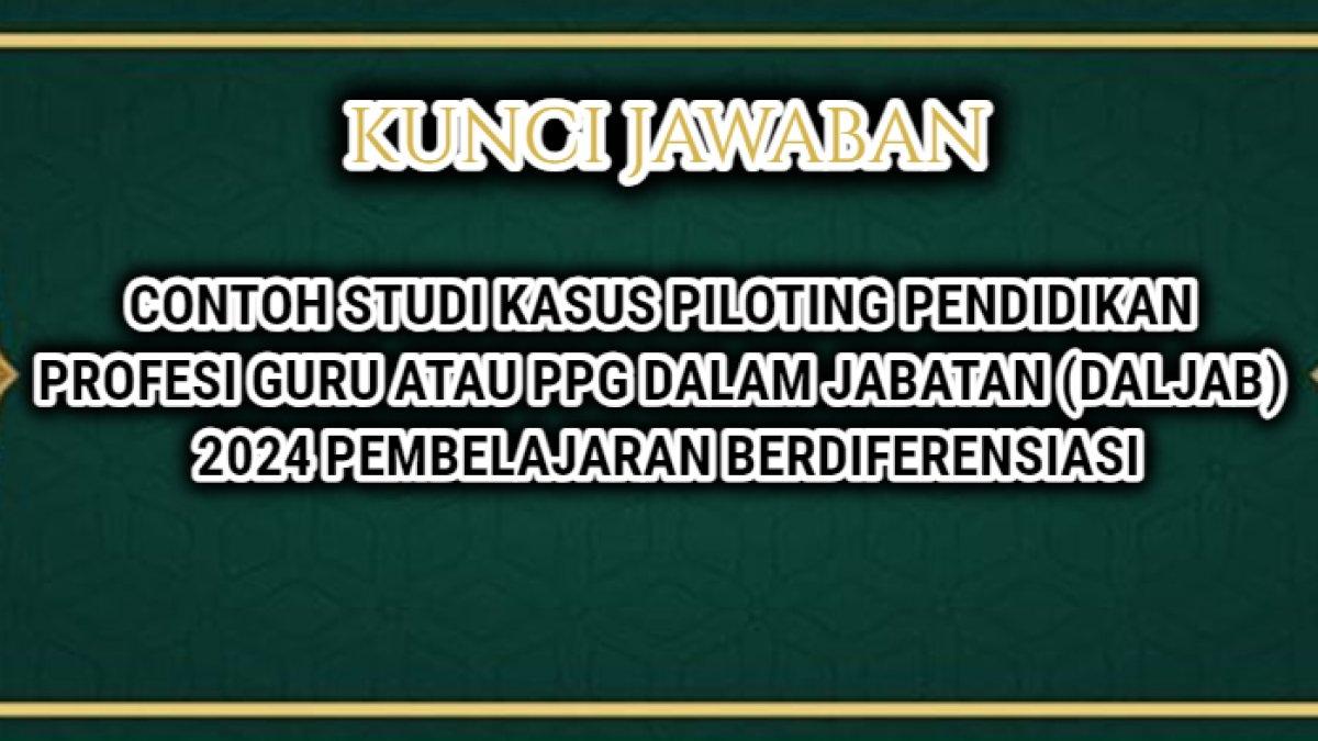 Contoh studi kasus piloting Pendidikan Profesi Guru atau PPG Dalam Jabatan (Daljab) 2024 Pembelajaran Berdiferensiasi.