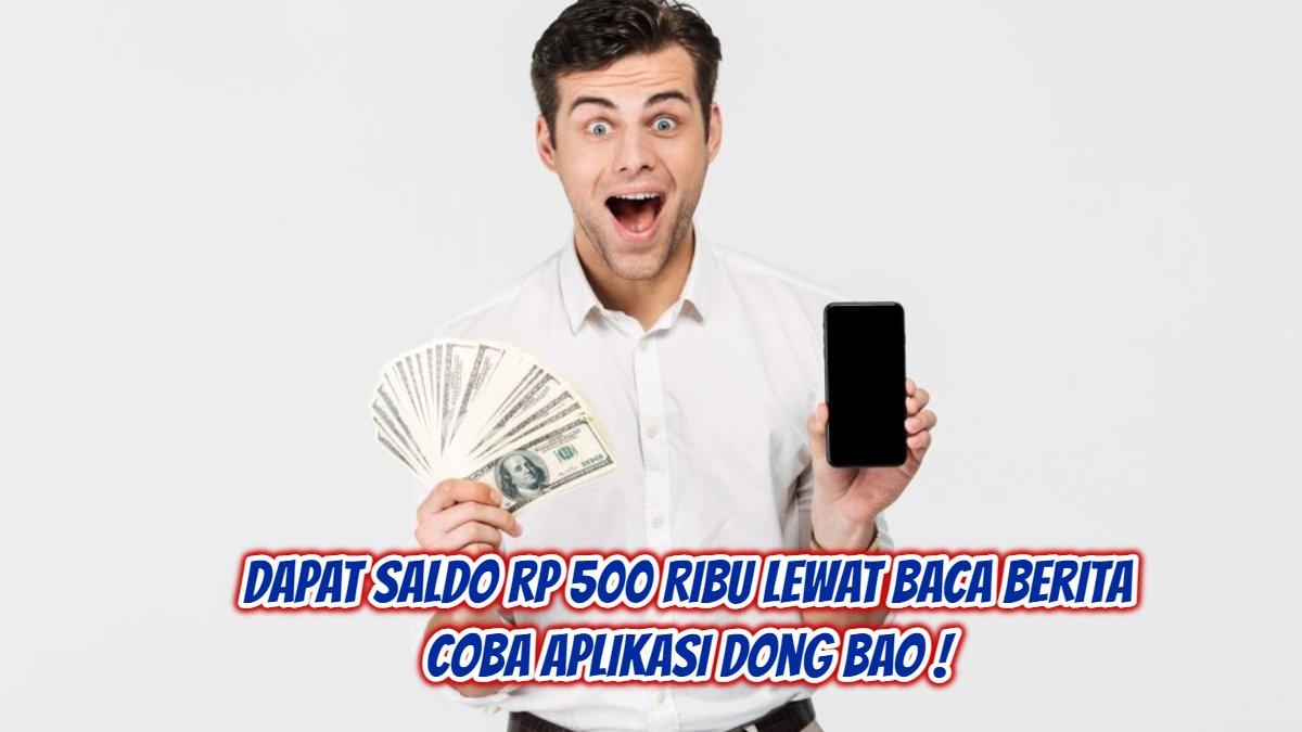 Dapat saldo Rp 500 ribu lewat baca berita, coba aplikasi Dong Bao.
