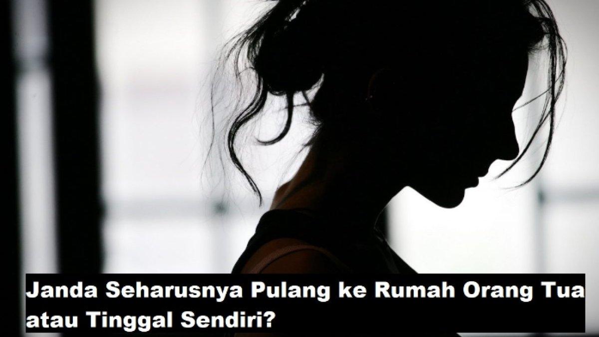 Jika sudah menyandang status janda, dimana seorang wanita tanpa suami harus tinggal? Apakah kembali ke orang tua atau tinggal sendirian?