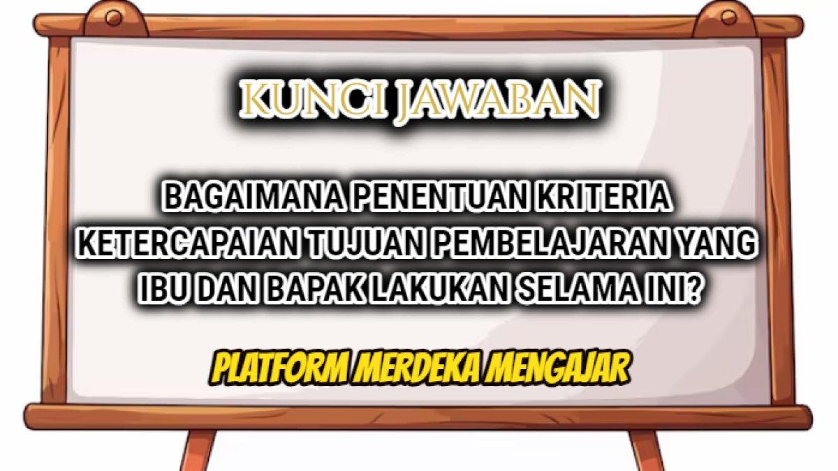 Ini jawaban soal 'Bagaimana penentuan kriteria ketercapaian tujuan pembelajaran yang Ibu dan Bapak lakukan selama ini?' Merdeka Mengajar.