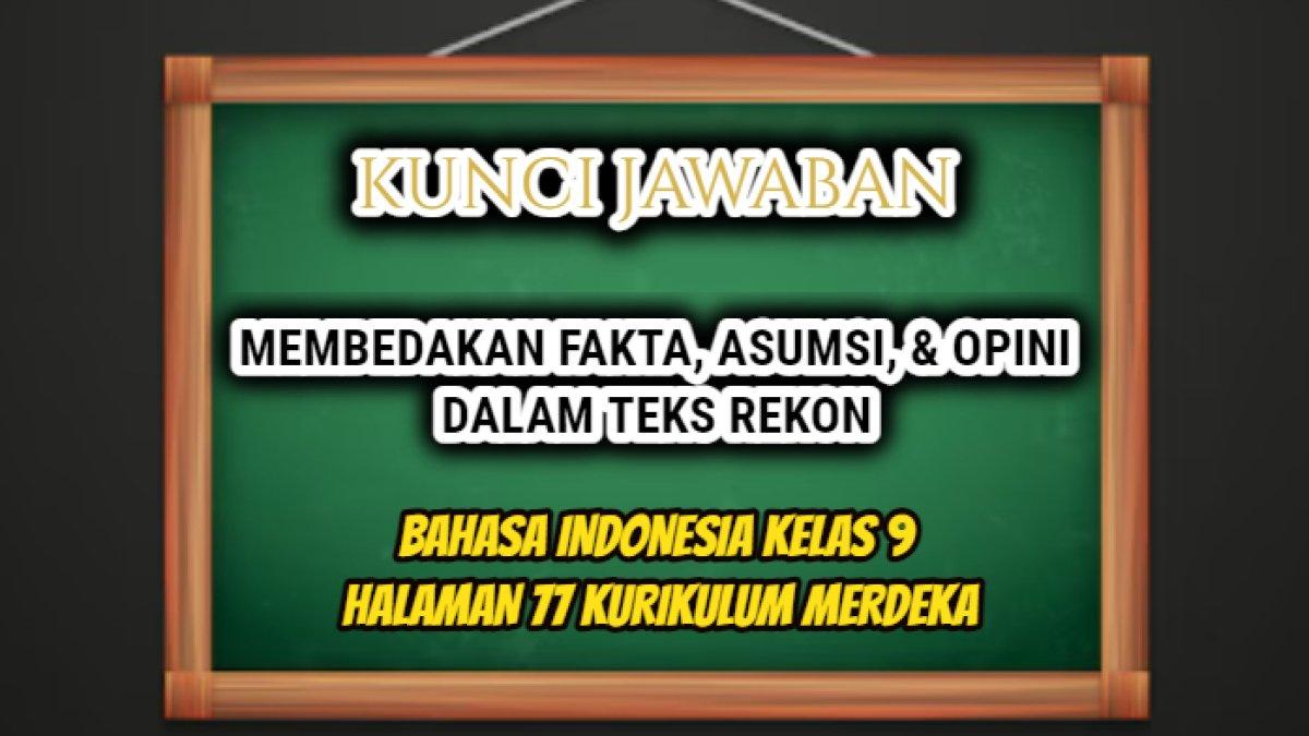 Ini jawaban soal Bahasa Indonesia Kelas 9 halaman 77 Kurikulum Merdeka di dalamnya terdapat tugas terakit membedakan fakta, asumsi, dan opini.