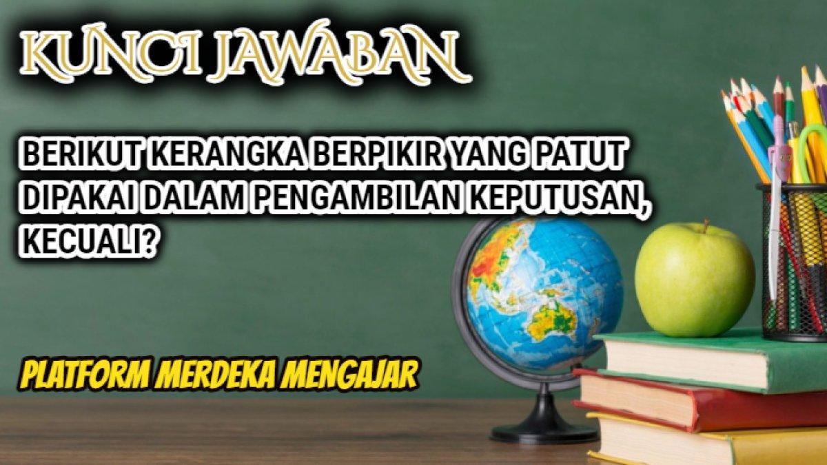 Inilah jawaban terbaik dari soal 'Berikut kerangka berpikir yang patut dipakai dalam pengambilan keputusan, kecuali?'
