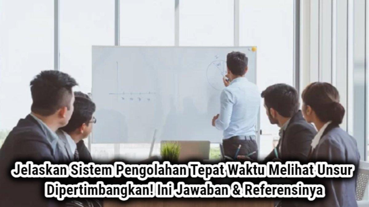 Inilah kunci jawaban dari soal 'Jelaskan sistem pengolahan tepat waktu dengan melihat unsur-unsur yang harus dipertimbangkan!