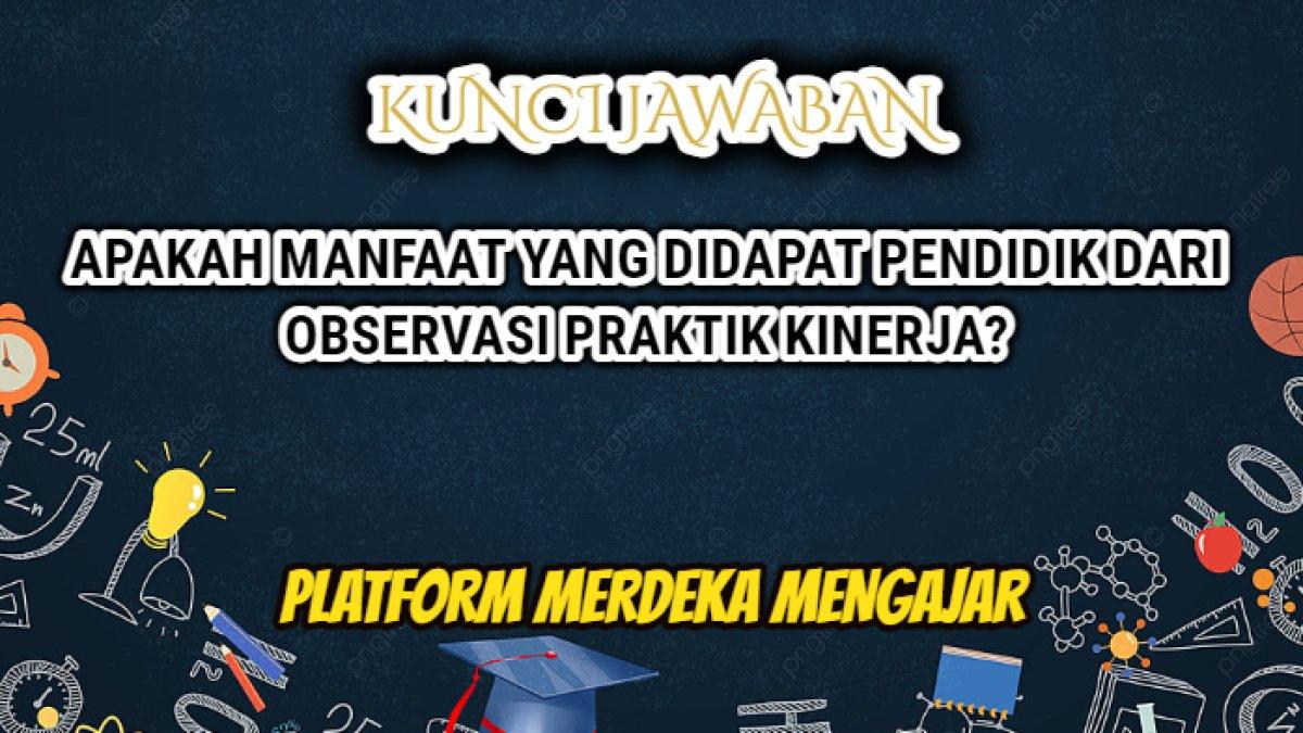 Jawaban dari soal 'Apakah manfaat yang didapat pendidik dari observasi praktik kinerja?' Platform Merdeka Mengajar.
