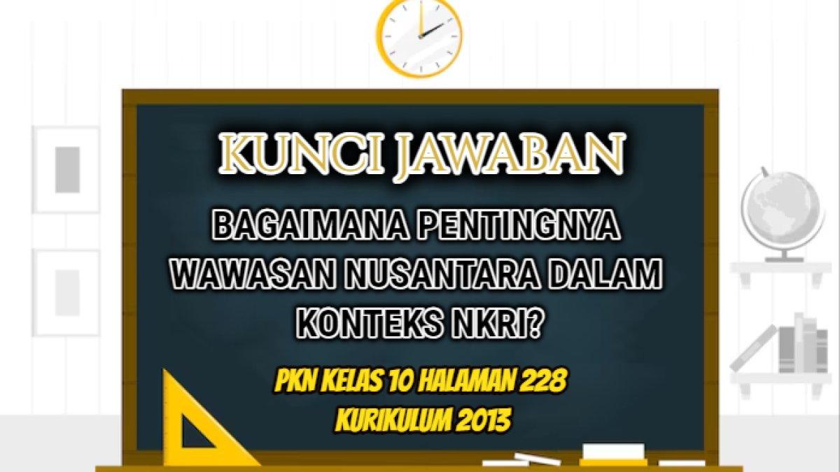 Jawaban dari soal 'Bagaimana pentingnya Wawasan Nusantara dalam konteks NKRI?' dalam PKN Kelas 10 halaman 228 Kurikulum 2013.