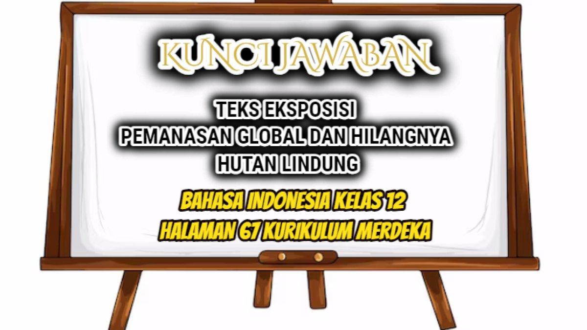 Jawaban Bahasa Indonesia Kelas 12 halaman 67 Kurikulum Merdeka, tugas tentang teks eksposisi, 'Pemanasan Global dan Hilangnya Hutan Lindung'.