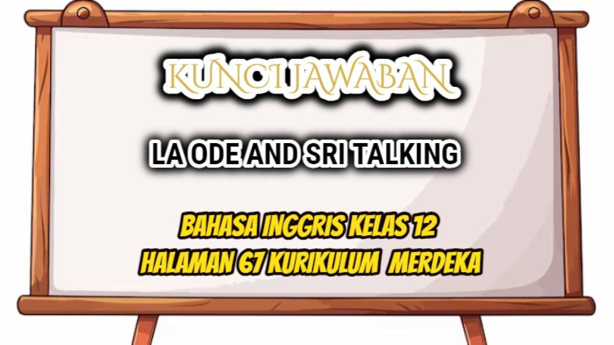 Jawaban soal Bahasa Inggris kelas 12 halaman 67 semester 1 Kurikulum Merdeka: 'La Ode and Sri talking'.