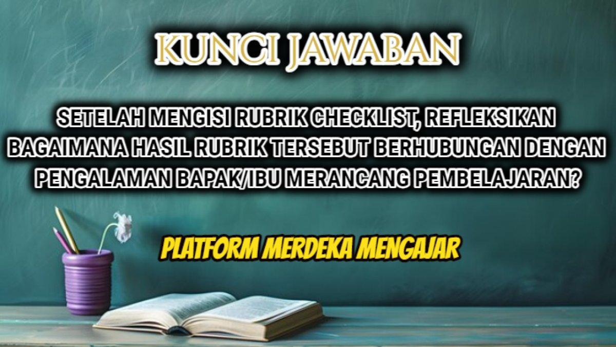 Jawaban 'Bapak/Ibu guru, setelah mengisi rubrik checklist, refleksikan bagaimana hasil rubrik tersebut berhubungan dengan pengalaman bapak/ibu merancang pembelajaran?' PMM