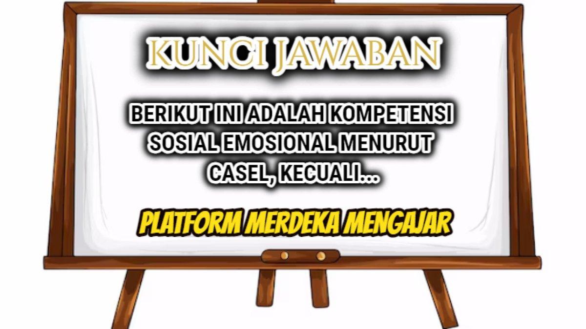 Jawaban 'Berikut ini adalah kompetensi sosial emosional menurut CASEL, kecuali...' dalam Platform Merdeka Mengajar.