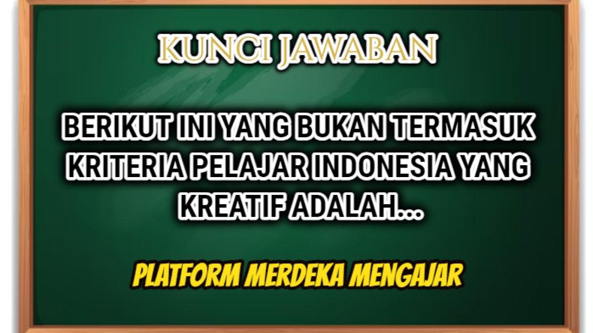 Jawaban 'Berikut ini yang bukan termasuk kriteria pelajar Indonesia yang kreatif ialah...' dalam Post Test Modul 7 Platform Merdeka Mengajar.