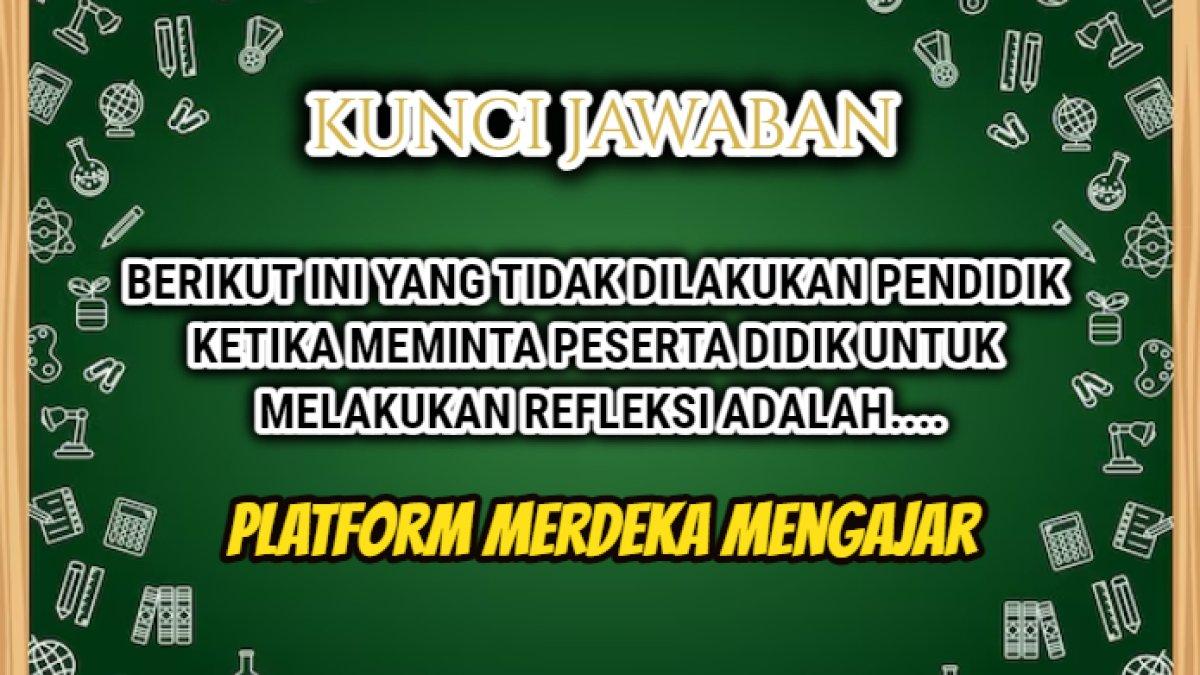 Jawaban 'Berikut ini yang tidak dilakukan pendidik ketika meminta peserta didik untuk melakukan refleksi adalah....?' Soal Merdeka Mengajar.