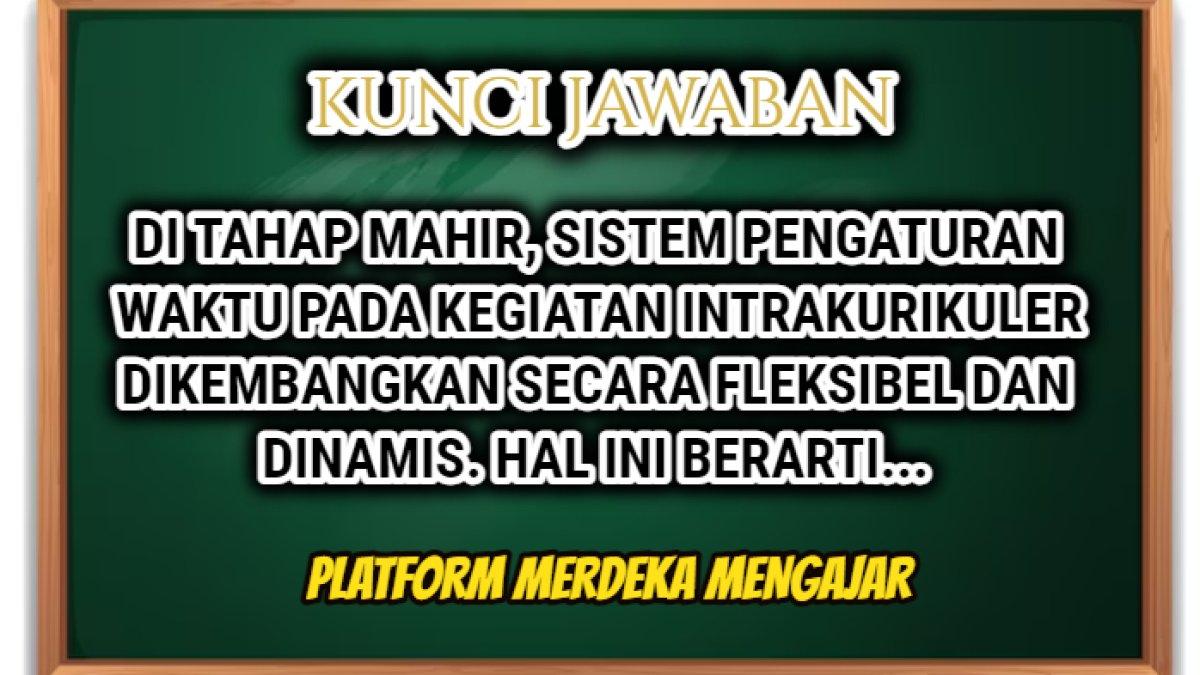 Jawaban 'Di tahap mahir, sistem pengaturan waktu pada kegiatan intrakurikuler dikembangkan secara fleksibel dan dinamis. Hal ini berarti...' PMM.