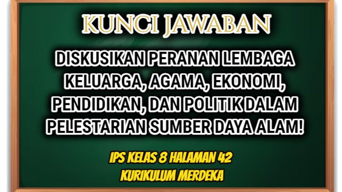 Jawaban IPS Kelas 8 halaman 42 Kurikulum Merdeka peranan lembaga dalam pelestarian sumber daya alam.