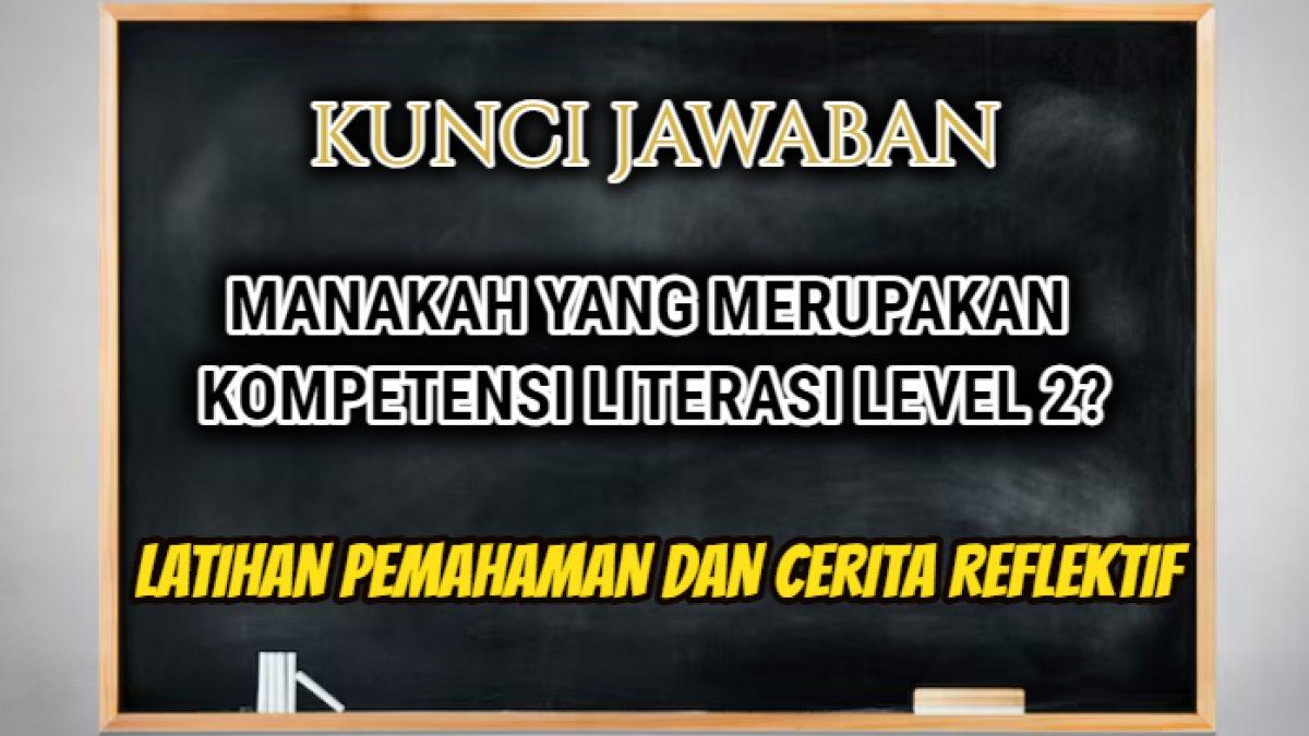 Jawaban dari soal 'Manakah yang merupakan Kompetensi Literasi Level 2? yang tersaji dalam Latihan Pemahaman dan Cerita Reflektif.