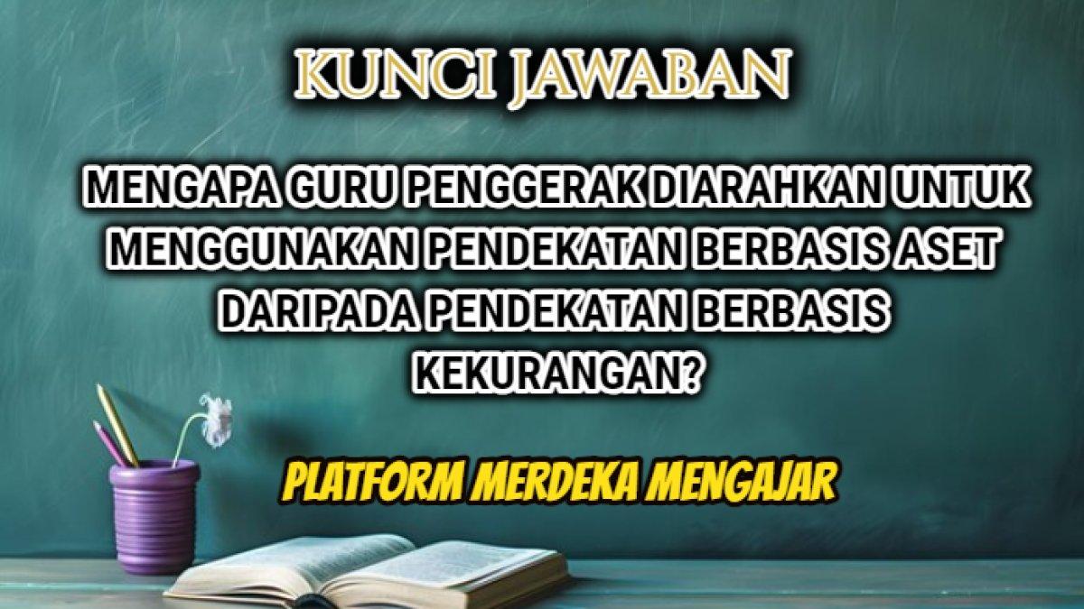 Jawaban 'Mengapa Guru Penggerak diarahkan untuk menggunakan pendekatan berbasis aset daripada pendekatan berbasis kekurangan?' Soal PMM.