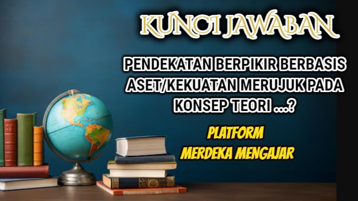 Jawaban 'Pendekatan berpikir berbasis aset/kekuatan merujuk pada konsep teori ...?' Post Test Modul 2 Platform Merdeka Mengajar.