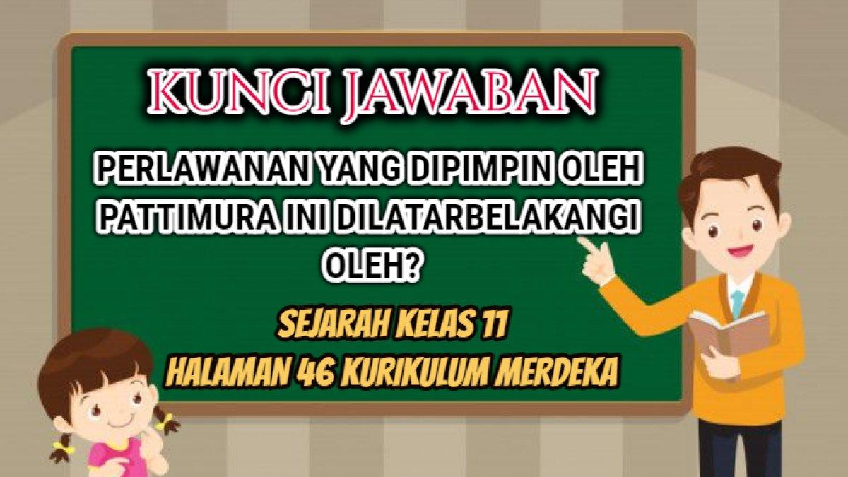 Jawaban Perlawanan yang dipimpin oleh Pattimura ini dilatarbelakangi oleh? Sejarah Kelas 11 halaman 46 Kurikulum Merdeka.